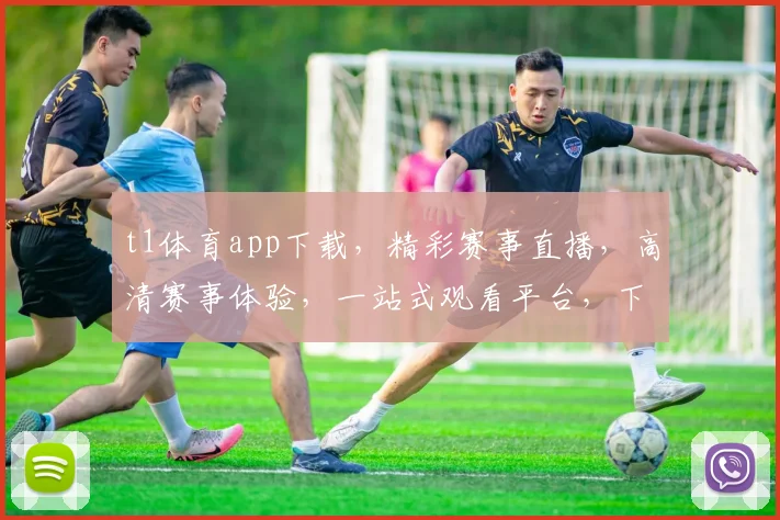 t1体育app下载，精彩赛事直播，高清赛事体验，一站式观看平台，下载即享