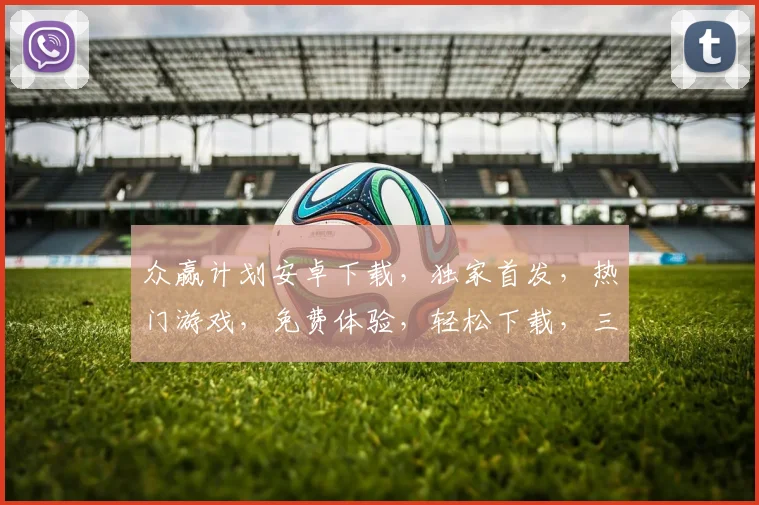 众赢计划安卓下载，独家首发，热门游戏，免费体验，轻松下载，三步完成，必看攻略
