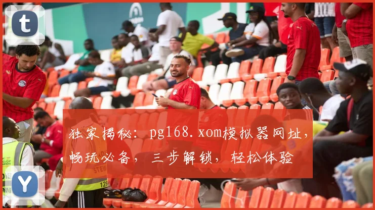 独家揭秘：pg168.xom模拟器网址，畅玩必备，三步解锁，轻松体验
