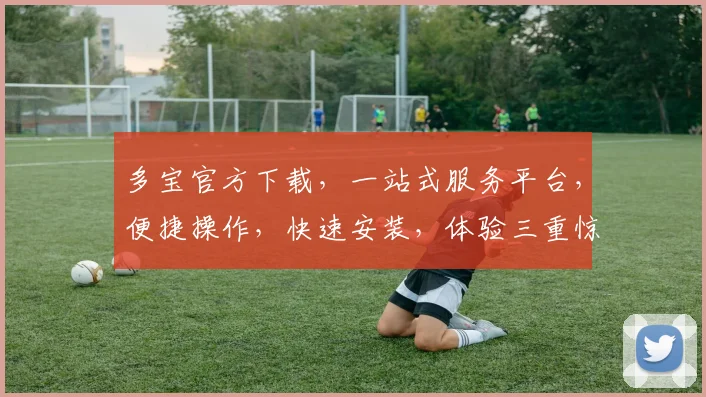 多宝官方下载，一站式服务平台，便捷操作，快速安装，体验三重惊喜，不容错过
