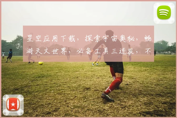 星空应用下载，探索宇宙奥秘，畅游天文世界，必备工具三连发，不容错过