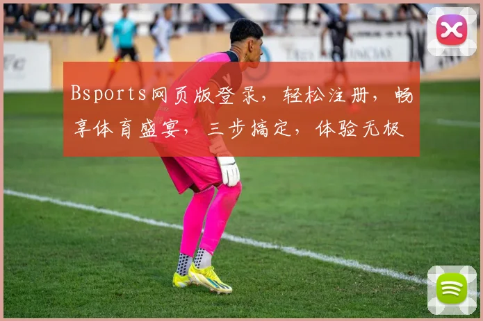 Bsports网页版登录，轻松注册，畅享体育盛宴，三步搞定，体验无极限，登录必看攻略，快人一步