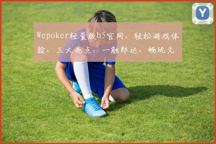Wepoker轻量版h5官网，轻松游戏体验，三大亮点，一触即达，畅玩无忧