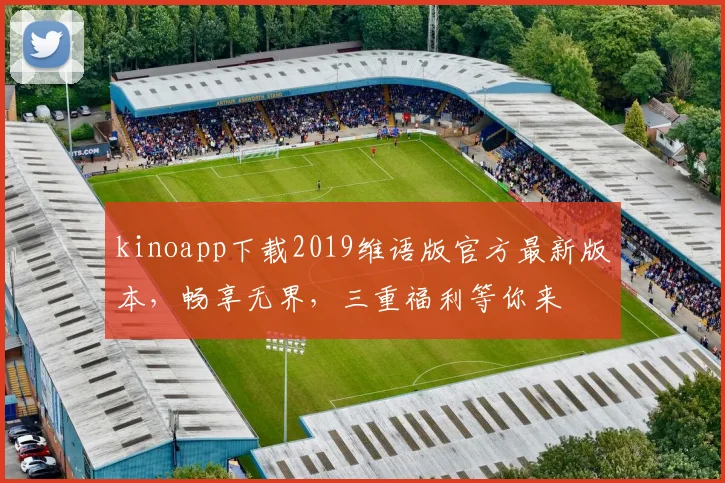 kinoapp下载2019维语版官方最新版本，畅享无界，三重福利等你来