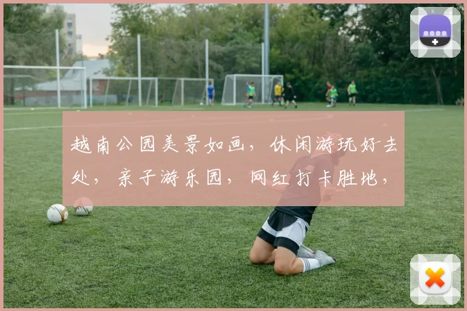 越南公园美景如画，休闲游玩好去处，亲子游乐园，网红打卡胜地，休闲生活新选择，感受越南风情。
