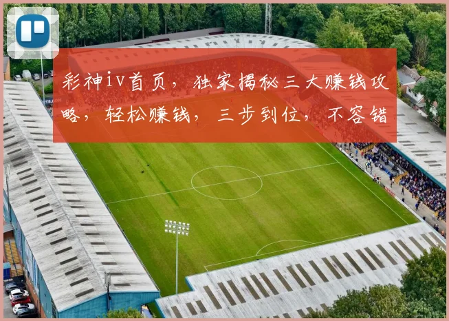 彩神iv首页，独家揭秘三大赚钱攻略，轻松赚钱，三步到位，不容错过