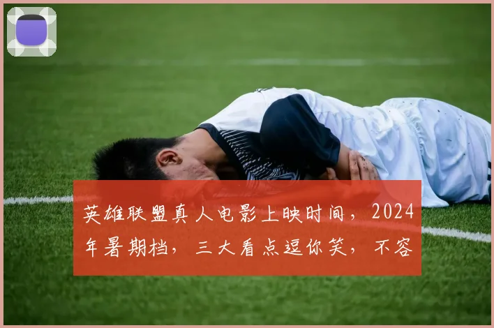 英雄联盟真人电影上映时间，2024年暑期档，三大看点逗你笑，不容错过